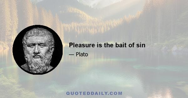 Pleasure is the bait of sin