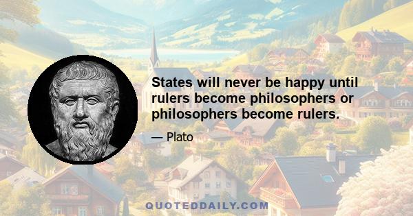 States will never be happy until rulers become philosophers or philosophers become rulers.