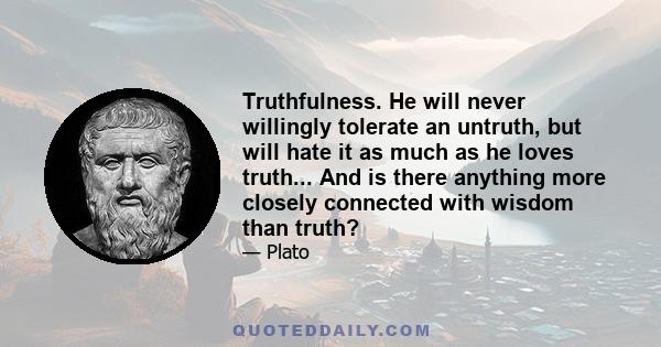 Truthfulness. He will never willingly tolerate an untruth, but will hate it as much as he loves truth... And is there anything more closely connected with wisdom than truth?