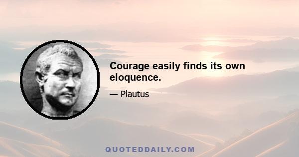 Courage easily finds its own eloquence.