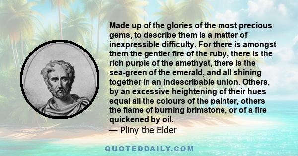 Made up of the glories of the most precious gems, to describe them is a matter of inexpressible difficulty. For there is amongst them the gentler fire of the ruby, there is the rich purple of the amethyst, there is the