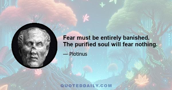 Fear must be entirely banished. The purified soul will fear nothing.