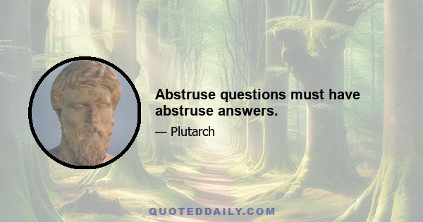 Abstruse questions must have abstruse answers.