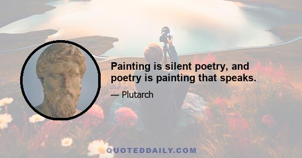 Painting is silent poetry, and poetry is painting that speaks.