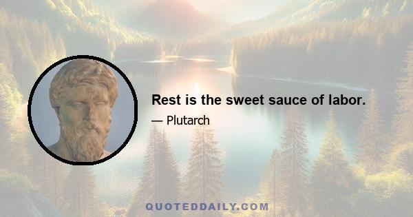 Rest is the sweet sauce of labor.