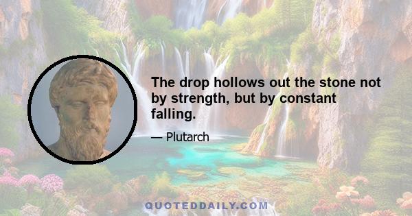 The drop hollows out the stone not by strength, but by constant falling.