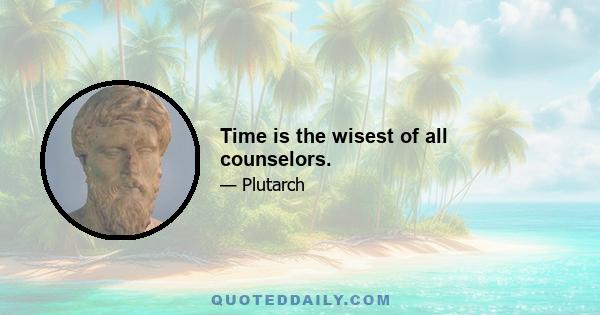 Time is the wisest of all counselors.