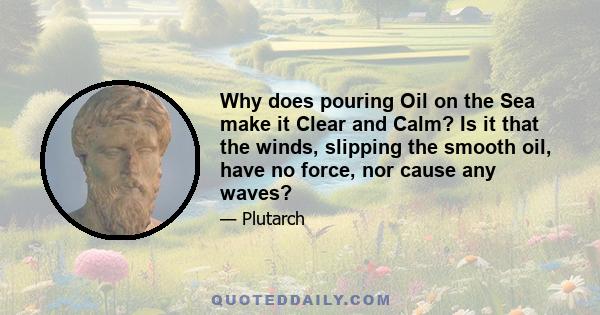 Why does pouring Oil on the Sea make it Clear and Calm? Is it that the winds, slipping the smooth oil, have no force, nor cause any waves?