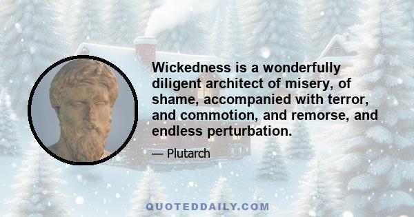 Wickedness is a wonderfully diligent architect of misery, of shame, accompanied with terror, and commotion, and remorse, and endless perturbation.