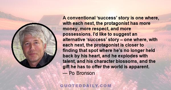 A conventional ‘success’ story is one where, with each next, the protagonist has more money, more respect, and more possessions. I’d like to suggest an alternative ‘success’ story – one where, with each next, the