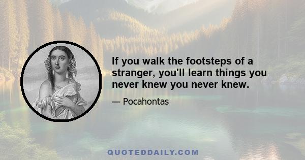 If you walk the footsteps of a stranger, you'll learn things you never knew you never knew.