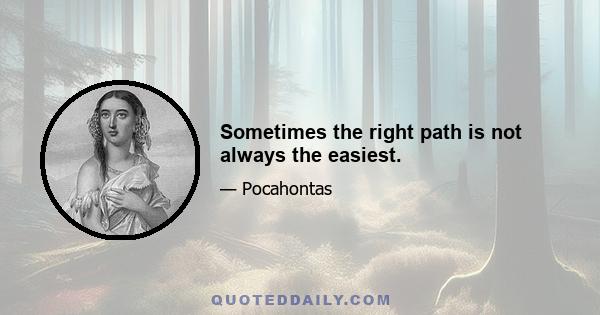 Sometimes the right path is not always the easiest.