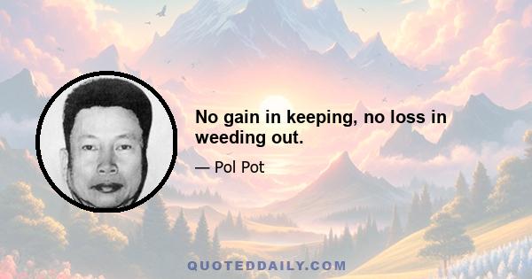 No gain in keeping, no loss in weeding out.