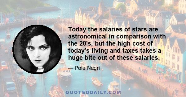 Today the salaries of stars are astronomical in comparison with the 20's, but the high cost of today's living and taxes takes a huge bite out of these salaries.