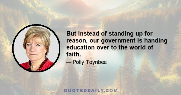 But instead of standing up for reason, our government is handing education over to the world of faith.