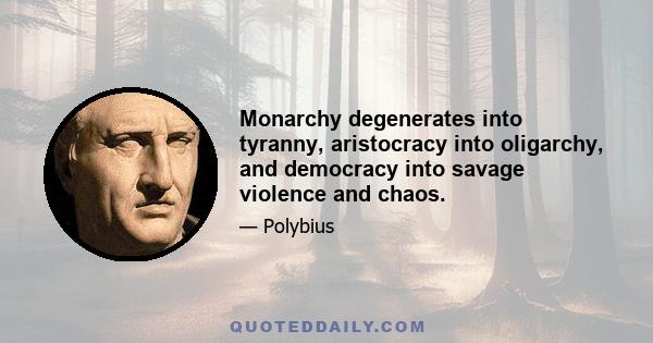 Monarchy degenerates into tyranny, aristocracy into oligarchy, and democracy into savage violence and chaos.