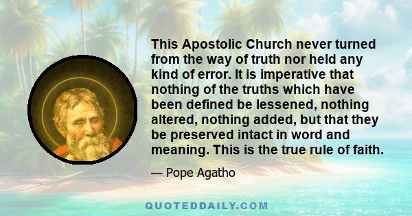 This Apostolic Church never turned from the way of truth nor held any kind of error. It is imperative that nothing of the truths which have been defined be lessened, nothing altered, nothing added, but that they be