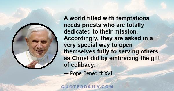 A world filled with temptations needs priests who are totally dedicated to their mission. Accordingly, they are asked in a very special way to open themselves fully to serving others as Christ did by embracing the gift