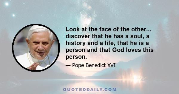 Look at the face of the other... discover that he has a soul, a history and a life, that he is a person and that God loves this person.