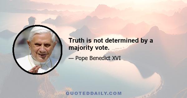 Truth is not determined by a majority vote.