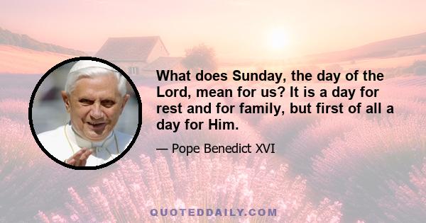 What does Sunday, the day of the Lord, mean for us? It is a day for rest and for family, but first of all a day for Him.