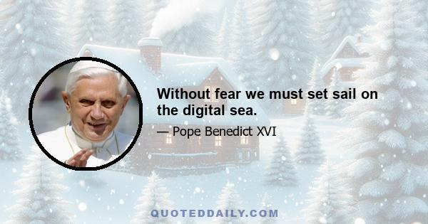 Without fear we must set sail on the digital sea.