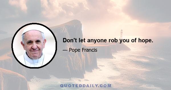 Don't let anyone rob you of hope.