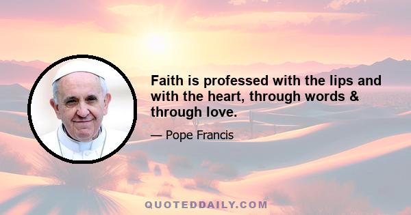 Faith is professed with the lips and with the heart, through words & through love.