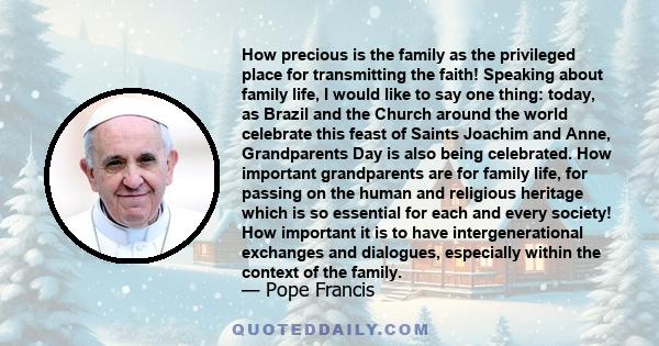 How precious is the family as the privileged place for transmitting the faith! Speaking about family life, I would like to say one thing: today, as Brazil and the Church around the world celebrate this feast of Saints