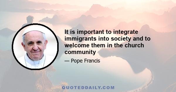 It is important to integrate immigrants into society and to welcome them in the church community