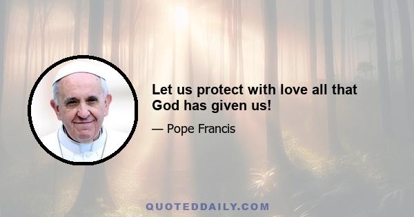 Let us protect with love all that God has given us!