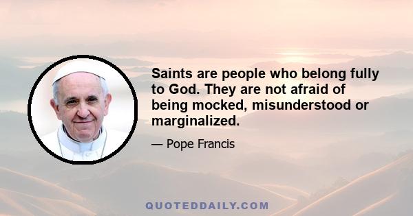 Saints are people who belong fully to God. They are not afraid of being mocked, misunderstood or marginalized.