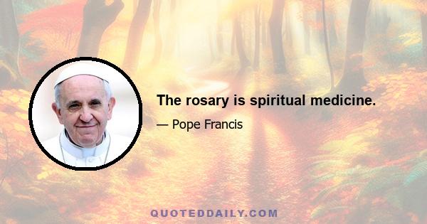 The rosary is spiritual medicine.