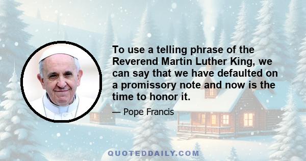 To use a telling phrase of the Reverend Martin Luther King, we can say that we have defaulted on a promissory note and now is the time to honor it.