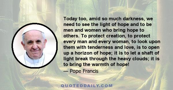 Today too, amid so much darkness, we need to see the light of hope and to be men and women who bring hope to others.