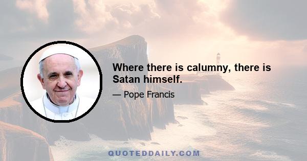 Where there is calumny, there is Satan himself.