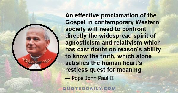 An effective proclamation of the Gospel in contemporary Western society will need to confront directly the widespread spirit of agnosticism and relativism which has cast doubt on reason's ability to know the truth,