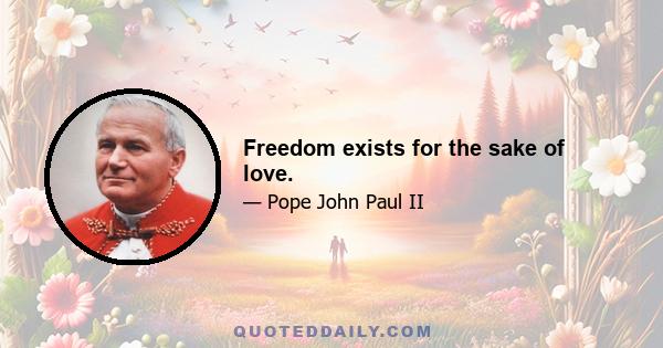 Freedom exists for the sake of love.