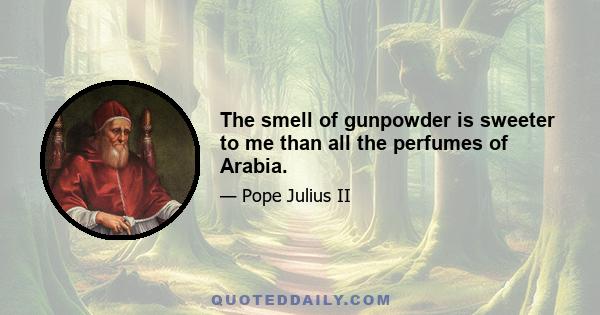 The smell of gunpowder is sweeter to me than all the perfumes of Arabia.