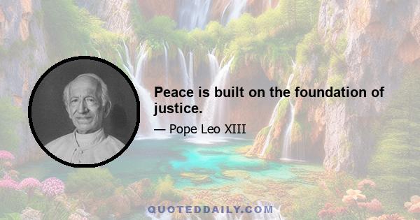 Peace is built on the foundation of justice.