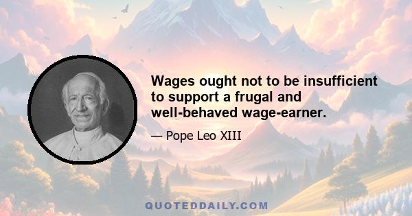 Wages ought not to be insufficient to support a frugal and well-behaved wage-earner.