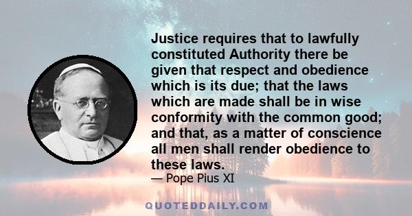 Justice requires that to lawfully constituted Authority there be given that respect and obedience which is its due; that the laws which are made shall be in wise conformity with the common good; and that, as a matter of 