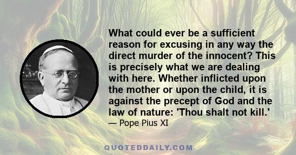 What could ever be a sufficient reason for excusing in any way the direct murder of the innocent? This is precisely what we are dealing with here. Whether inflicted upon the mother or upon the child, it is against the