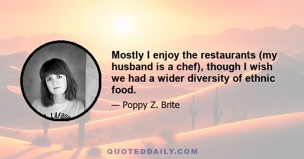 Mostly I enjoy the restaurants (my husband is a chef), though I wish we had a wider diversity of ethnic food.