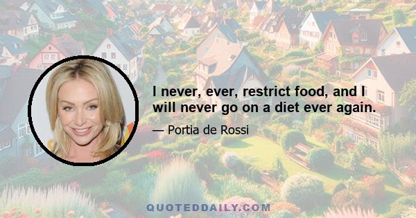 I never, ever, restrict food, and I will never go on a diet ever again.