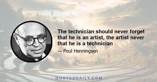 The technician should never forget that he is an artist, the artist never that he is a technician