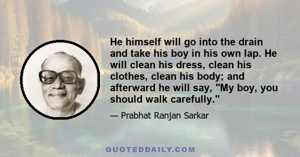 He himself will go into the drain and take his boy in his own lap. He will clean his dress, clean his clothes, clean his body; and afterward he will say, My boy, you should walk carefully.