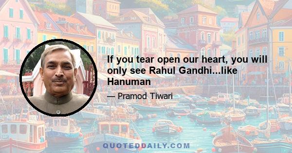 If you tear open our heart, you will only see Rahul Gandhi...like Hanuman