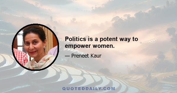 Politics is a potent way to empower women.