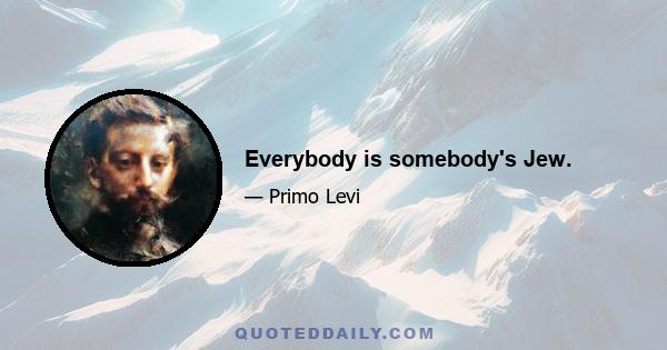 Everybody is somebody's Jew.